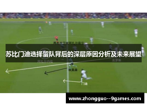 苏比门迪选择留队背后的深层原因分析及未来展望