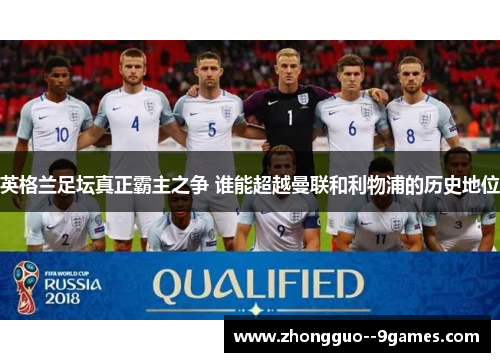 英格兰足坛真正霸主之争 谁能超越曼联和利物浦的历史地位