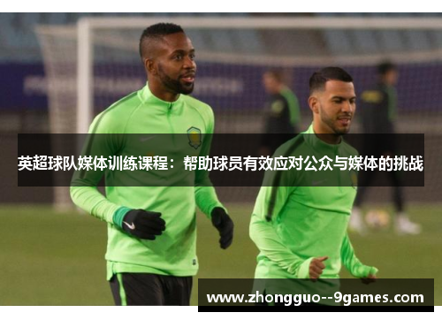 英超球队媒体训练课程：帮助球员有效应对公众与媒体的挑战