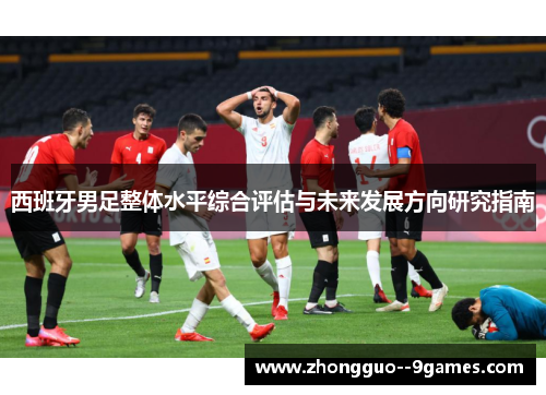 西班牙男足整体水平综合评估与未来发展方向研究指南 西班牙男足整体水平综合评估与未来发展方向研究指南