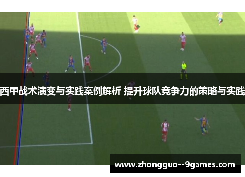 西甲战术演变与实践案例解析 提升球队竞争力的策略与实践