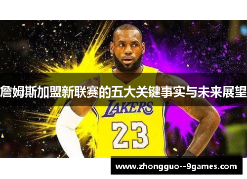 詹姆斯加盟新联赛的五大关键事实与未来展望