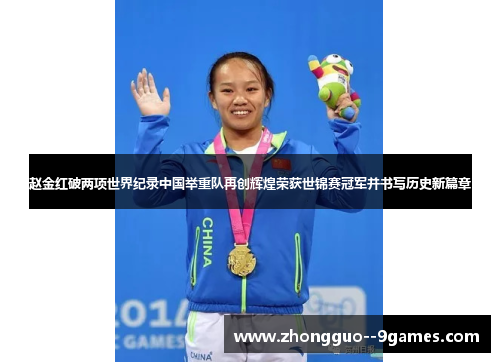 赵金红破两项世界纪录中国举重队再创辉煌荣获世锦赛冠军并书写历史新篇章