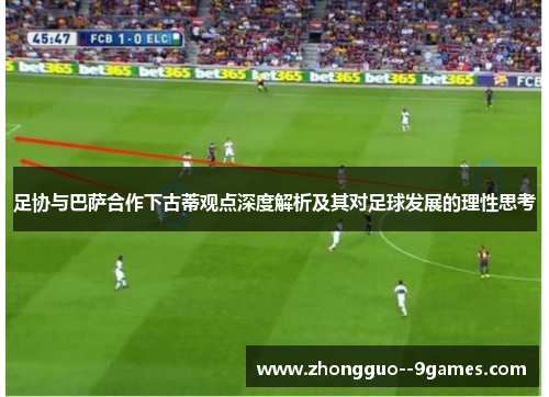 足协与巴萨合作下古蒂观点深度解析及其对足球发展的理性思考