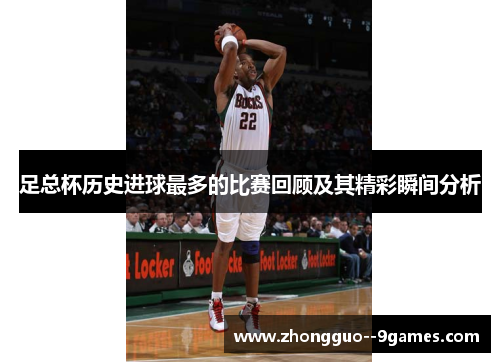 足总杯历史进球最多的比赛回顾及其精彩瞬间分析