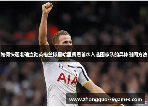 如何快速准确查询英格兰球星哈里凯恩首次入选国家队的具体时间方法