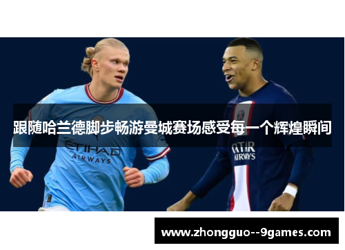 跟随哈兰德脚步畅游曼城赛场感受每一个辉煌瞬间
