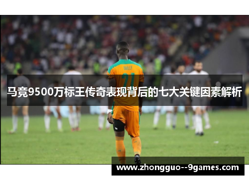 马竞9500万标王传奇表现背后的七大关键因素解析