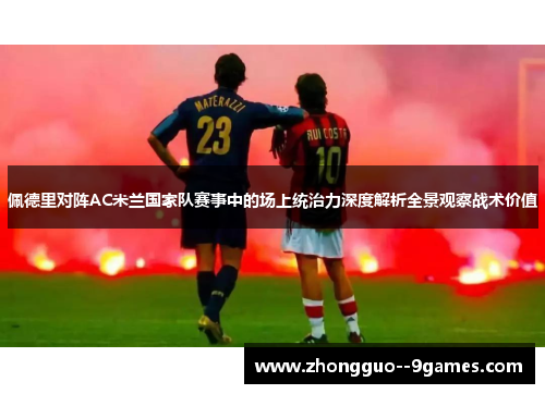 佩德里对阵AC米兰国家队赛事中的场上统治力深度解析全景观察战术价值