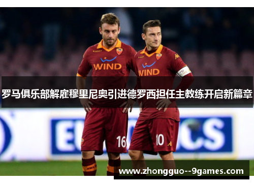 罗马俱乐部解雇穆里尼奥引进德罗西担任主教练开启新篇章