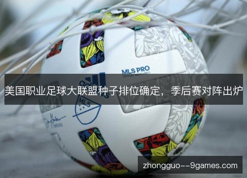 美国职业足球大联盟种子排位确定，季后赛对阵出炉